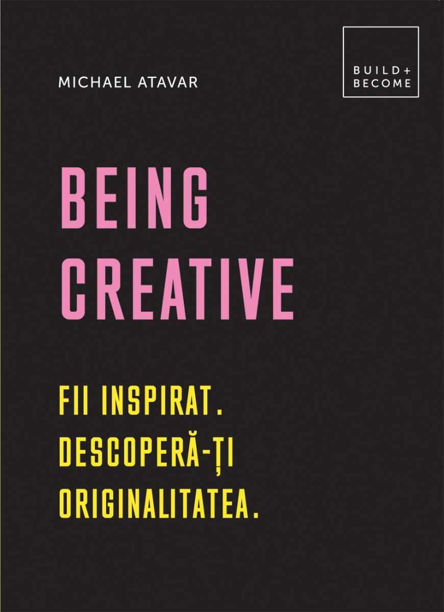 Being creative: Fii inspirat. Descopera-ti originalitatea, Michael Atavar