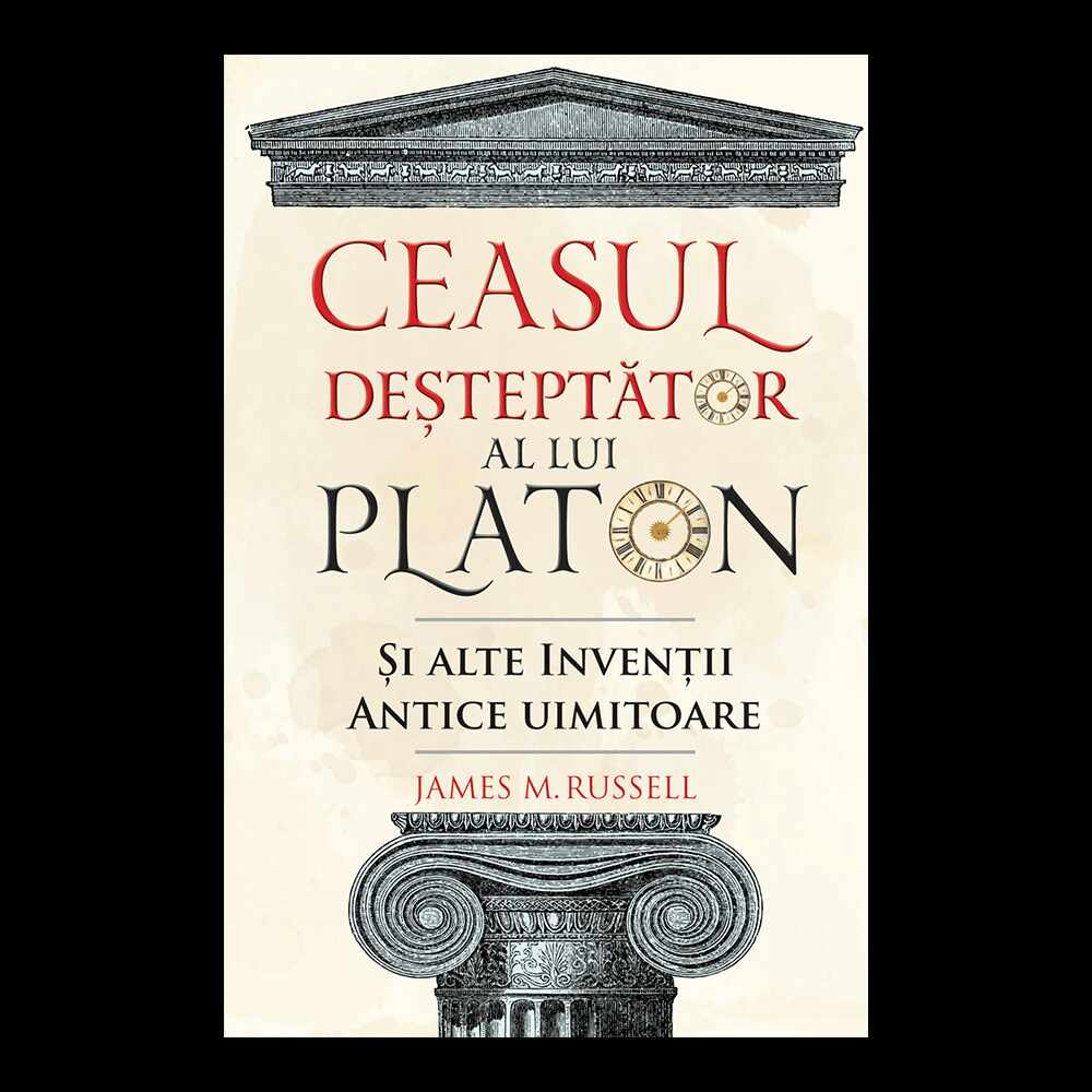 Ceasul desteptator al lui Platon si alte inventii antice uimitoare, James M. Russell 