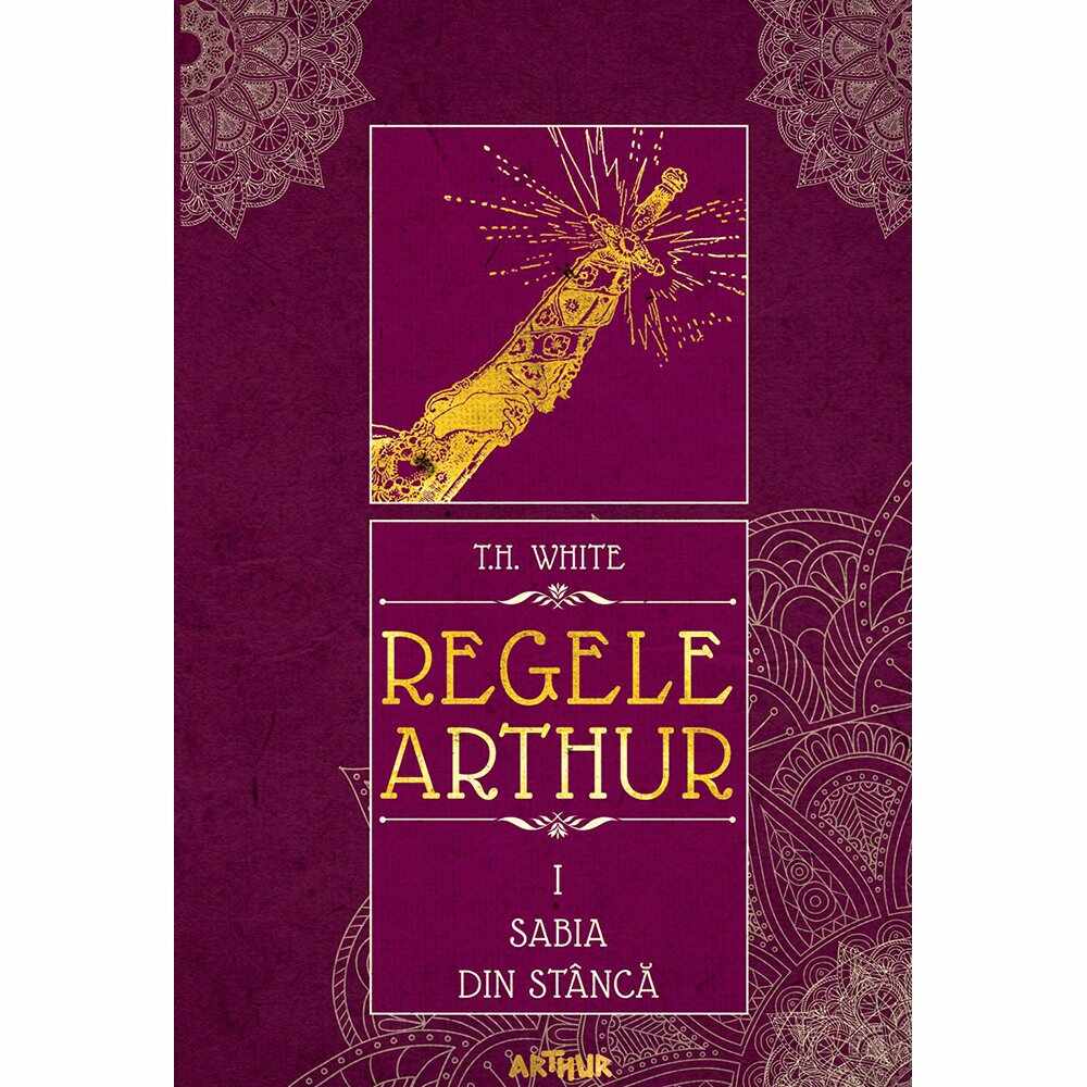 Carte Editura Arthur, Regele Arthur 1. Sabia din stanca, T.H. White